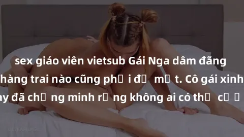 sex giáo viên vietsub Gái Nga dâm đãng khiến tim bất cứ chàng trai nào cũng phải đỏ mặt. Cô gái xinh đẹp này đã chứng minh rằng không ai có thể cưỡng lại khi cô làm tình đắm say.