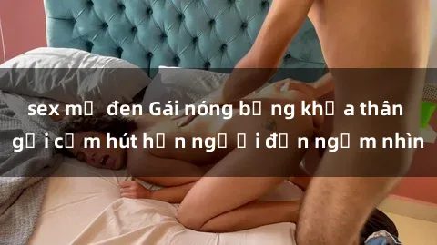 sex mỹ đen Gái nóng bỏng khỏa thân gợi cảm hút hồn người đến ngắm nhìn