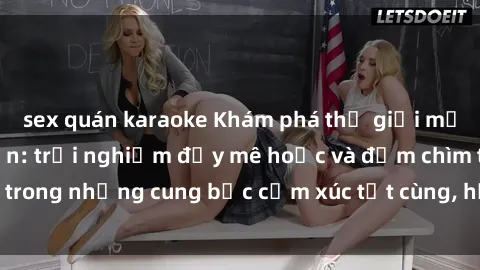 sex quán karaoke Khám phá thế giới mới với sex người lớn: trải nghiệm đầy mê hoặc và đắm chìm trong những cung bậc cảm xúc tột cùng, hứng khởi và cuốn hút.