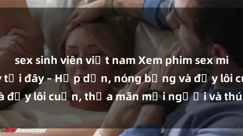sex sinh viên việt nam Xem phim sex miễn phí online ngay tại đây – Hấp dẫn, nóng bỏng và đầy lôi cuốn, thỏa mãn mọi người và thú vui của bạn!