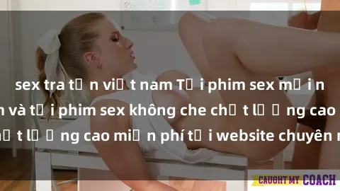 sex tra tấn việt nam Tải phim sex mới nhất hot nhất - Xem và tải phim sex không che chất lượng cao miễn phí tại website chuyên nghiệp.