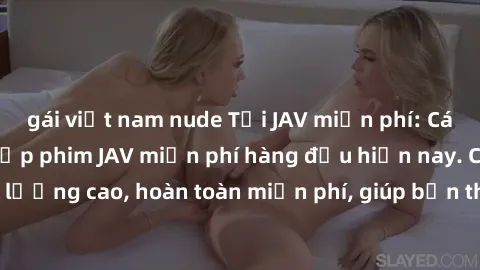 gái việt nam nude Tải JAV miễn phí: Các trang web cung cấp phim JAV miễn phí hàng đầu hiện nay. Các tác phẩm chất lượng cao, hoàn toàn miễn phí, giúp bạn thỏa mãn niềm đam mê mà không tốn kém.