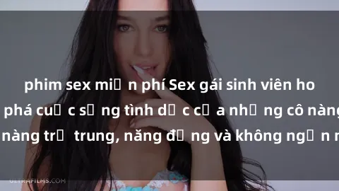 phim sex miễn phí Sex gái sinh viên hot nhất: Cùng khám phá cuộc sống tình dục của những cô nàng trẻ trung, năng động và không ngần ngại thử nghiệm!