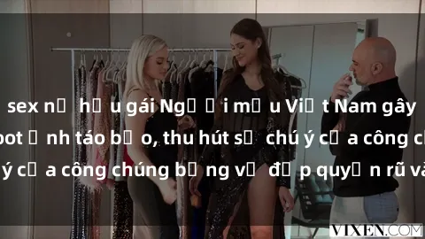 sex nữ hầu gái Người mẫu Việt Nam gây sốt với loạt shoot ảnh táo bạo, thu hút sự chú ý của công chúng bằng vẻ đẹp quyến rũ và gợi cảm.