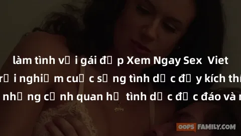 làm tình với gái đẹp Xem Ngay Sex  Vietsub Full HD - Cùng trải nghiệm cuộc sống tình dục đầy kích thích với những cảnh quan hệ tình dục độc đáo và mãnh liệt trong bộ phim này!